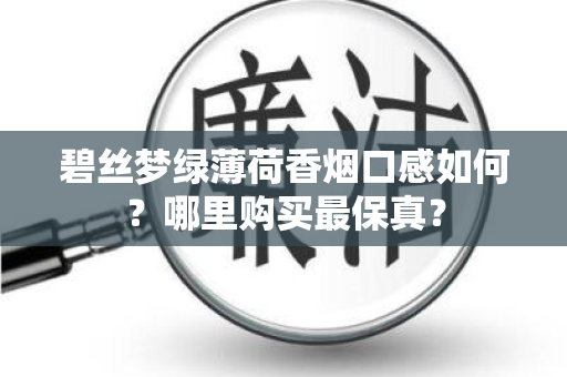 碧丝梦绿薄荷香烟口感如何？哪里购买最保真？